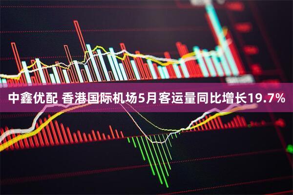中鑫优配 香港国际机场5月客运量同比增长19.7%