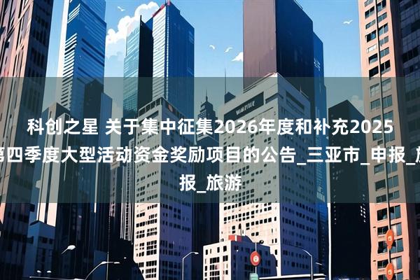 科创之星 关于集中征集2026年度和补充2025年第四季度大型活动资金奖励项目的公告_三亚市_申报_旅游