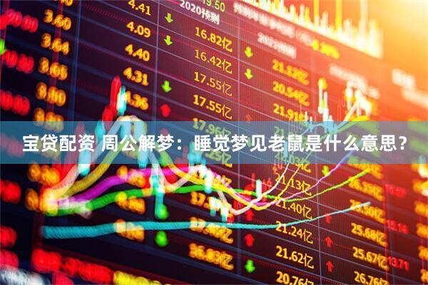宝贷配资 周公解梦：睡觉梦见老鼠是什么意思？