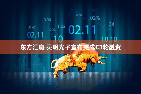 东方汇赢 灵明光子宣布完成C3轮融资