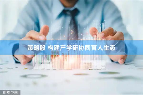 策略股 构建产学研协同育人生态